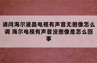 请问海尔液晶电视有声音无图像怎么调 海尔电视有声音没图像是怎么回事